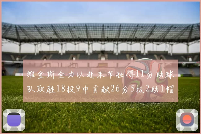 维金斯全力以赴末节独得11分助球队取胜18投9中贡献26分5板2助1帽