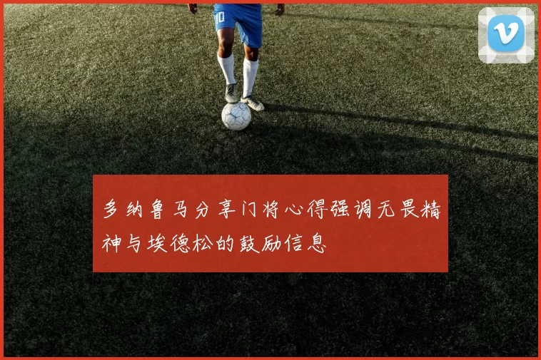 多纳鲁马分享门将心得强调无畏精神与埃德松的鼓励信息