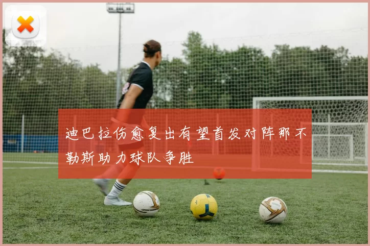 迪巴拉伤愈复出有望首发对阵那不勒斯助力球队争胜