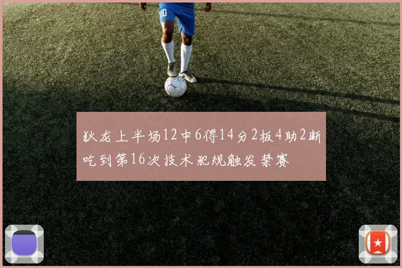 狄龙上半场12中6得14分2板4助2断吃到第16次技术犯规触发禁赛