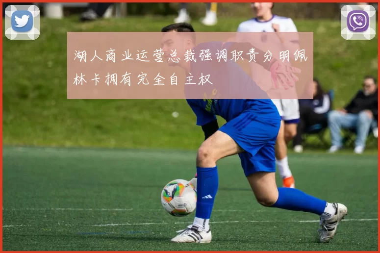 湖人商业运营总裁强调职责分明佩林卡拥有完全自主权