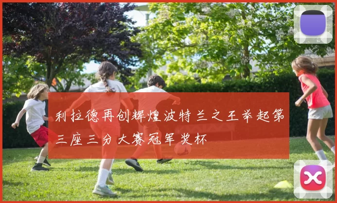 利拉德再创辉煌波特兰之王举起第三座三分大赛冠军奖杯
