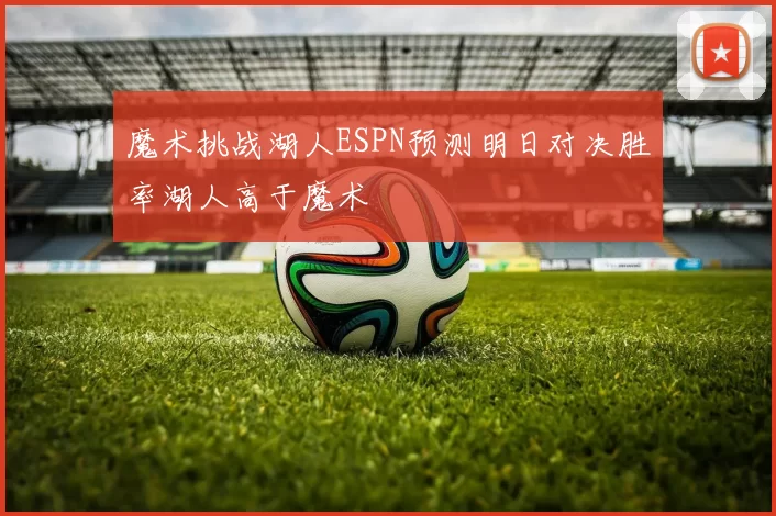魔术挑战湖人ESPN预测明日对决胜率湖人高于魔术