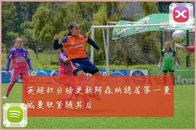 英超积分榜更新阿森纳稳居第一曼城曼联紧随其后