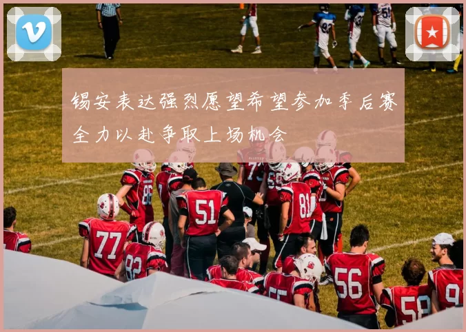锡安表达强烈愿望希望参加季后赛全力以赴争取上场机会