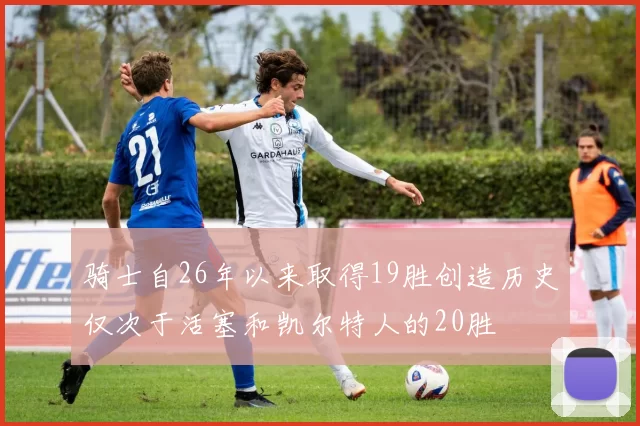 骑士自26年以来取得19胜创造历史仅次于活塞和凯尔特人的20胜