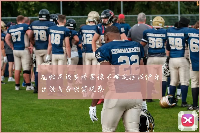 孔帕尼谈多特蒙德不确定性诺伊尔出场与否仍需观察