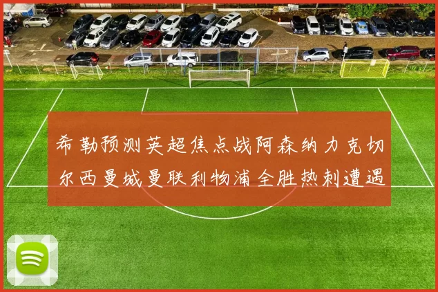 希勒预测英超焦点战阿森纳力克切尔西曼城曼联利物浦全胜热刺遭遇失利