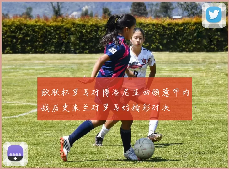 欧联杯罗马对博洛尼亚回顾意甲内战历史米兰对罗马的精彩对决